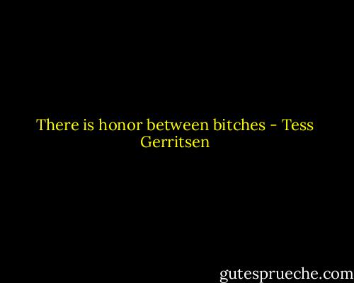 There is honor between bitches - Tess Gerritsen