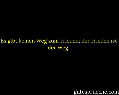 Es gibt keinen Weg zum Frieden; der Frieden ist der Weg. - Emily Greene Balch<