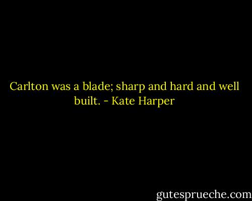 Carlton was a blade; sharp and hard and well built. - Kate Harper