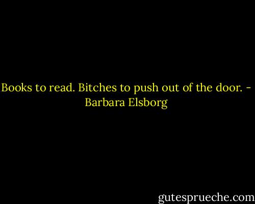 Books to read. Bitches to push out of the door. - Barbara Elsborg
