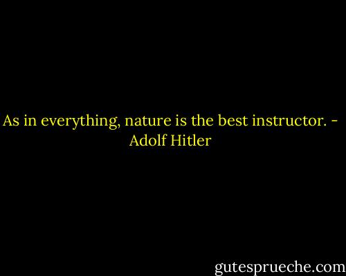 As in everything, nature is the best instructor. - Adolf Hitler