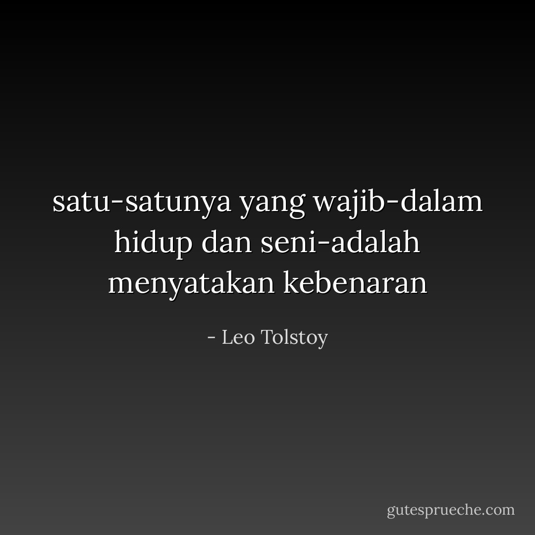 satu-satunya yang wajib-dalam hidup dan seni-adalah menyatakan kebenaran - Leo Tolstoy