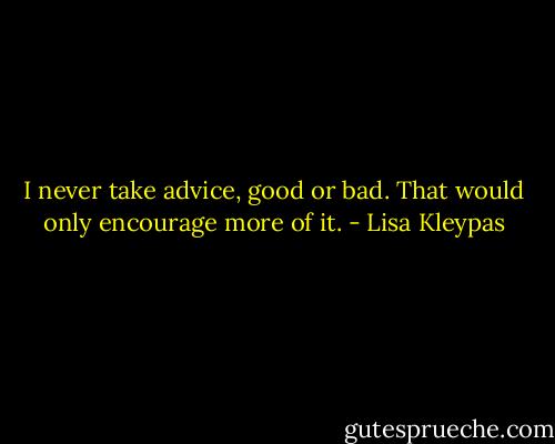 I never take advice, good or bad. That would only encourage more of it. - Lisa Kleypas