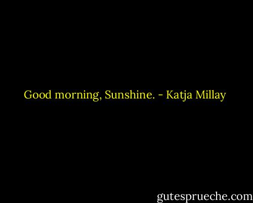 Good morning, Sunshine. - Katja Millay