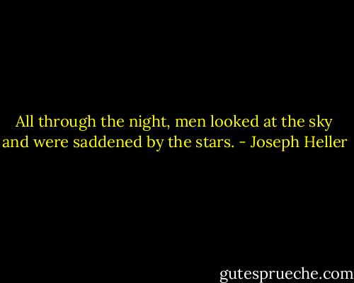 All through the night, men looked at the sky and were saddened by the stars. - Joseph Heller