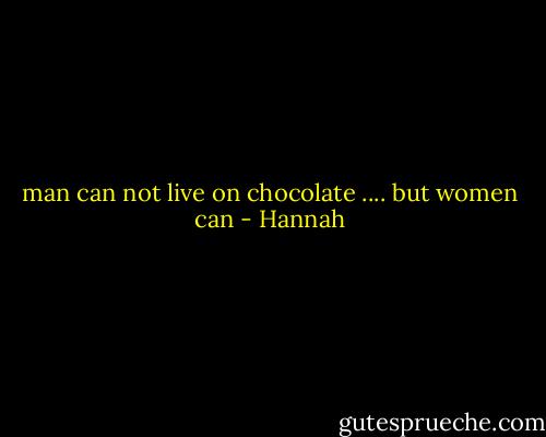 man can not live on chocolate .... but women can - Hannah