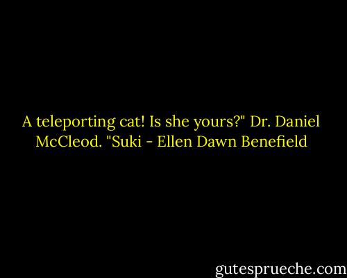 A teleporting cat! Is she yours?" Dr. Daniel McCleod. "Suki - Ellen Dawn Benefield