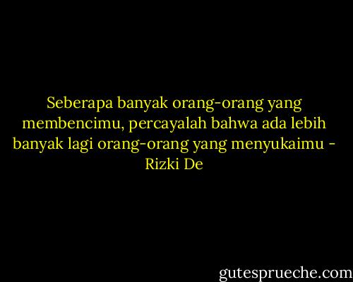 Seberapa banyak orang-orang yang membencimu, percayalah bahwa ada lebih banyak lagi orang-orang yang menyukaimu - Rizki De