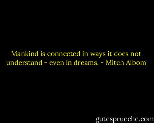 Mankind is connected in ways it does not understand - even in dreams. - Mitch Albom