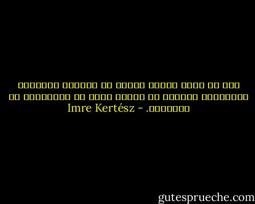 منذ أن خاضت بلادى حربها ضد العالم المتحضر وبالدرجة الأولى ضد نفسها كانت كل القوانين لا قانونية. - Imre Kertész