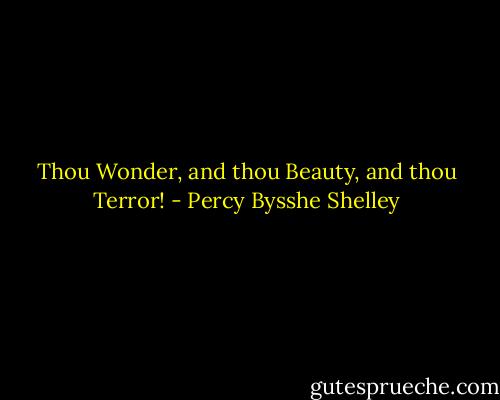 Thou Wonder, and thou Beauty, and thou Terror! - Percy Bysshe Shelley