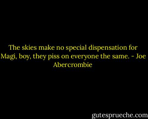 The skies make no special dispensation for Magi, boy, they piss on everyone the same. - Joe Abercrombie