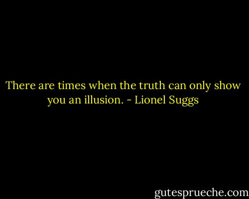 There are times when the truth can only show you an illusion. - Lionel Suggs
