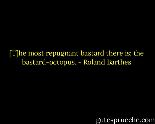 [T]he most repugnant bastard there is: the bastard-octopus. - Roland Barthes
