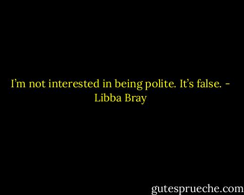 I’m not interested in being polite. It’s false. - Libba Bray
