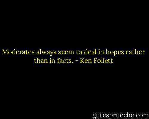 Moderates always seem to deal in hopes rather than in facts. - Ken Follett