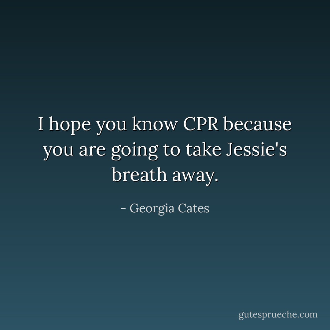 I hope you know CPR because you are going to take Jessie's breath away. - Georgia Cates
