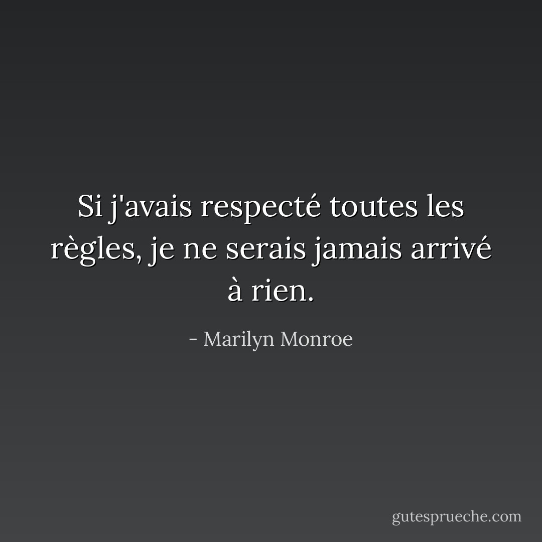 Si j'avais respecté toutes les règles, je ne serais jamais arrivé à rien. - Marilyn Monroe