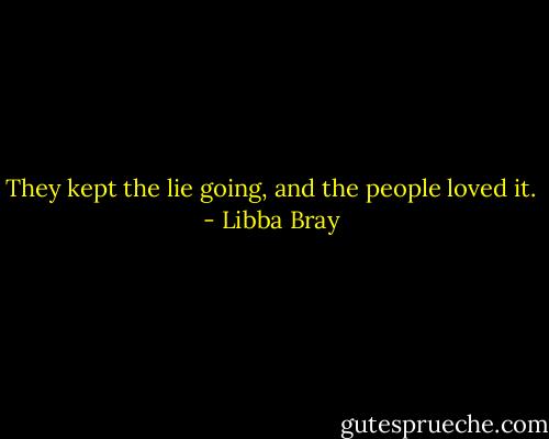 They kept the lie going, and the people loved it. - Libba Bray