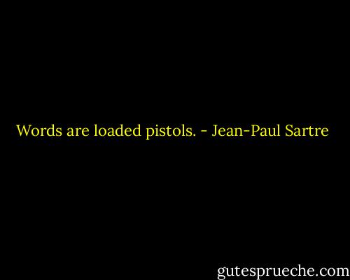 Words are loaded pistols. - Jean-Paul Sartre
