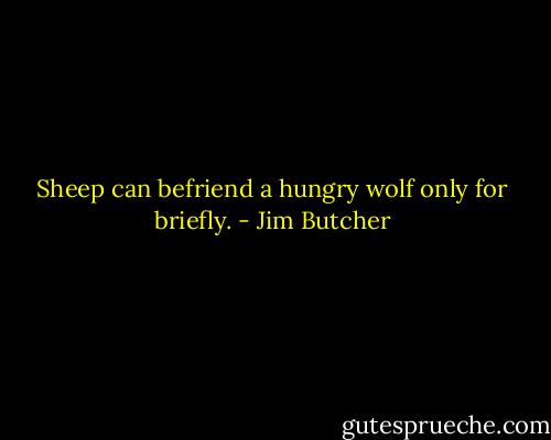 Sheep can befriend a hungry wolf only for briefly. - Jim Butcher