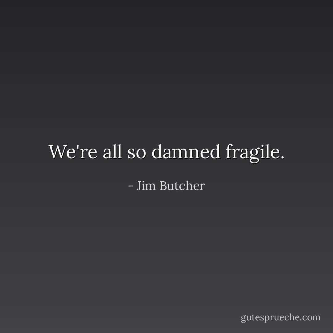 We're all so damned fragile. - Jim Butcher