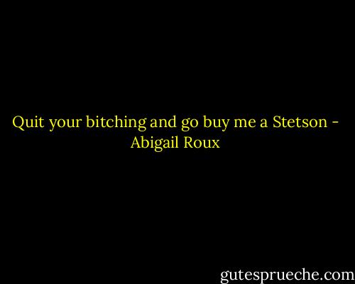 Quit your bitching and go buy me a Stetson - Abigail Roux