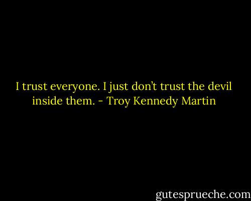 I trust everyone. I just don’t trust the devil inside them. - Troy Kennedy Martin