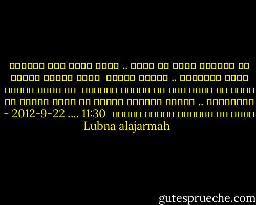 في انتظار الذي لا يأتي .. خارت قواي<br />وفي متابعة سراب الأحلام .. تقلّص مُناي<br /><br />وعند اعتاب ذكراه أنوح كل مساء إلى أن تُدمى مقلتاي<br /><br />يا صاحب الدار المتعالي .. ألديك عقاراً لحالي<br />او بلسم أداوي به جرحي أو مركباً ينوّر مرساي<br /><br />11:30 .... 22-9-2012 - Lubna alajarmah