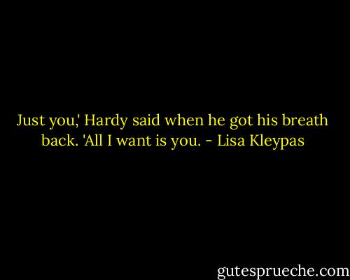 Just you,' Hardy said when he got his breath back. 'All I want is you. - Lisa Kleypas