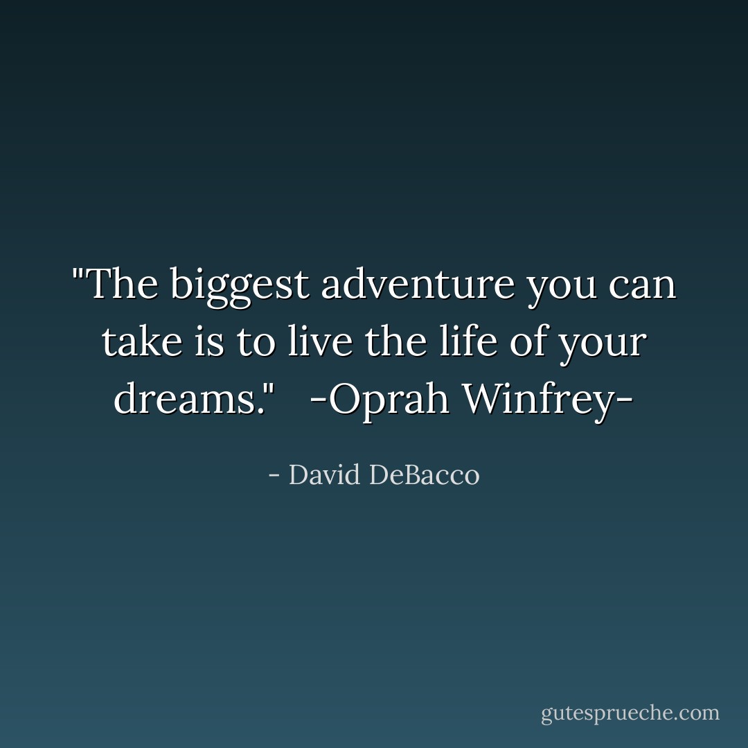 ‎"The biggest adventure you can take is to live the life of your dreams." <br /> -Oprah Winfrey- - David DeBacco