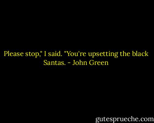 Please stop," I said. "You're upsetting the black Santas. - John Green