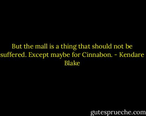 But the mall is a thing that should not be suffered. Except maybe for Cinnabon. - Kendare Blake