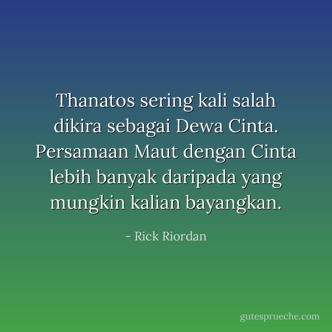 Thanatos sering kali salah dikira sebagai Dewa Cinta. Persamaan Maut dengan Cinta lebih banyak daripada yang mungkin kalian bayangkan. - Rick Riordan