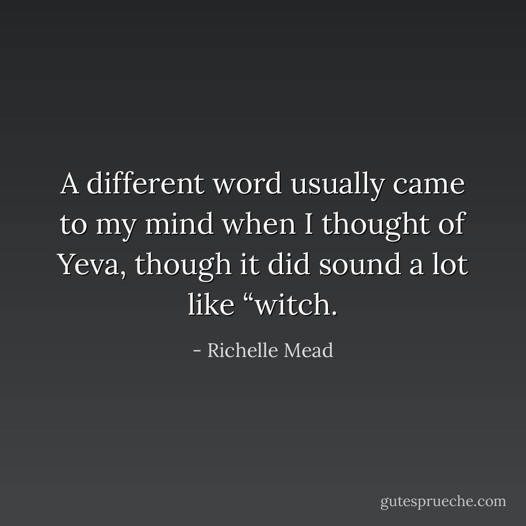 A different word usually came to my mind when I thought of Yeva, though it did sound a lot like “witch. - Richelle Mead