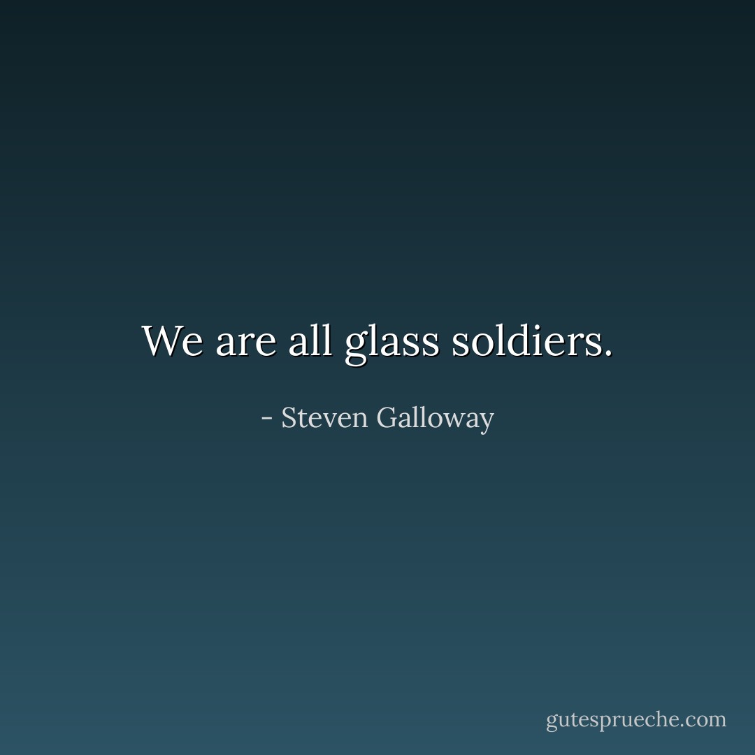 We are all glass soldiers. - Steven Galloway