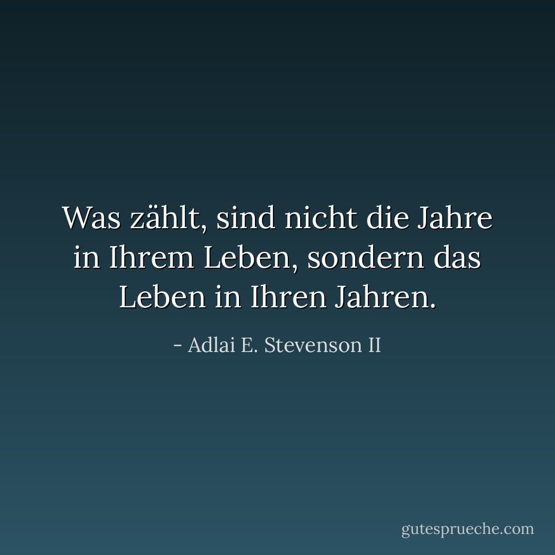 Was zählt, sind nicht die Jahre in Ihrem Leben, sondern das Leben in Ihren Jahren. - Adlai E. Stevenson II<
