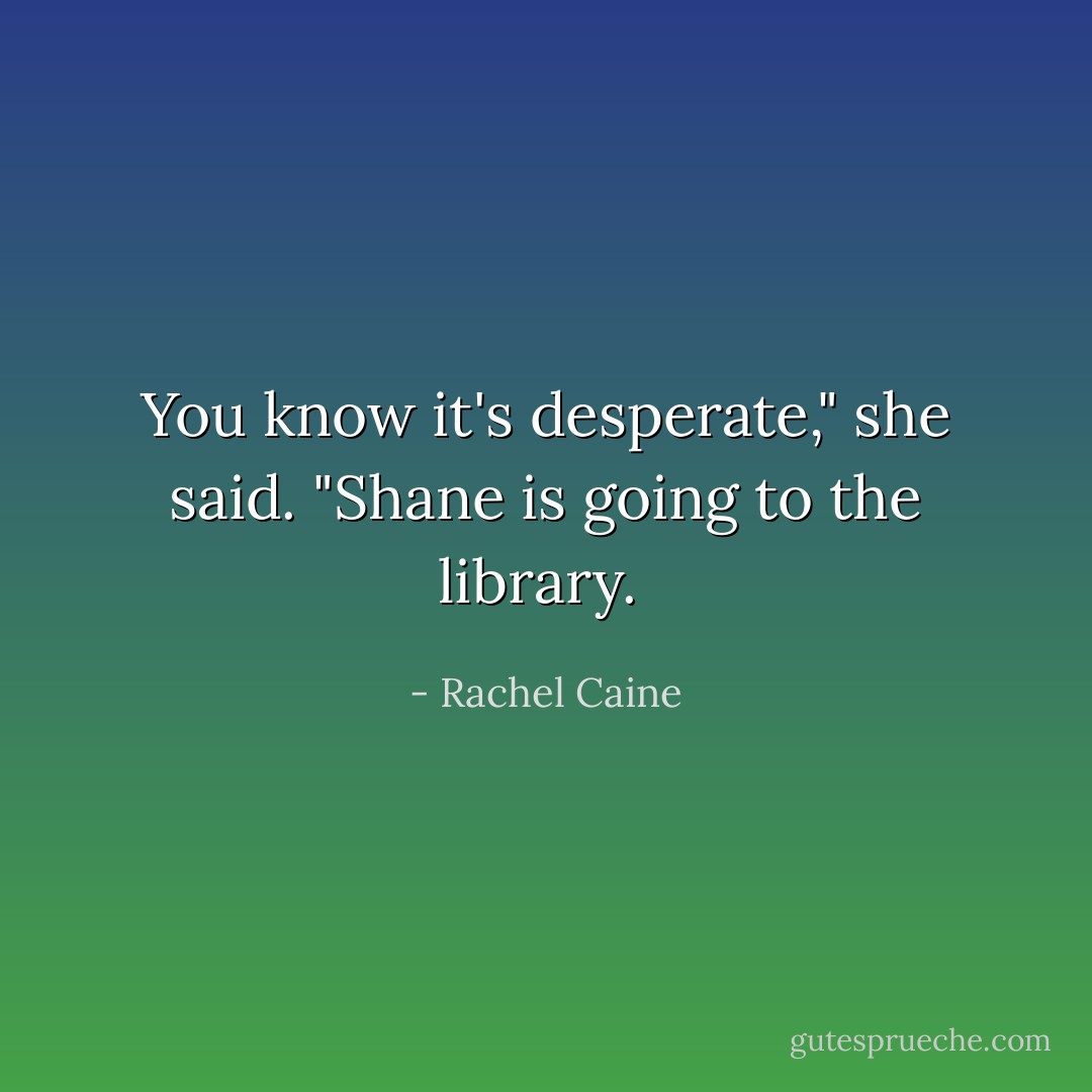 You know it's desperate," she said. "Shane is going to the library.  - Rachel Caine