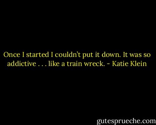 Once I started I couldn’t put it down. It was so addictive . . . like a train wreck. - Katie Klein