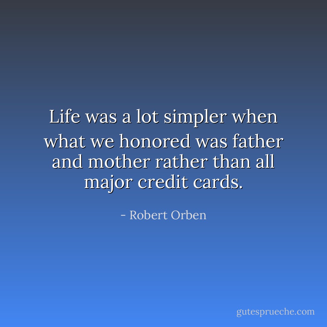 Life was a lot simpler when what we honored was father and mother rather than all major credit cards. - Robert Orben