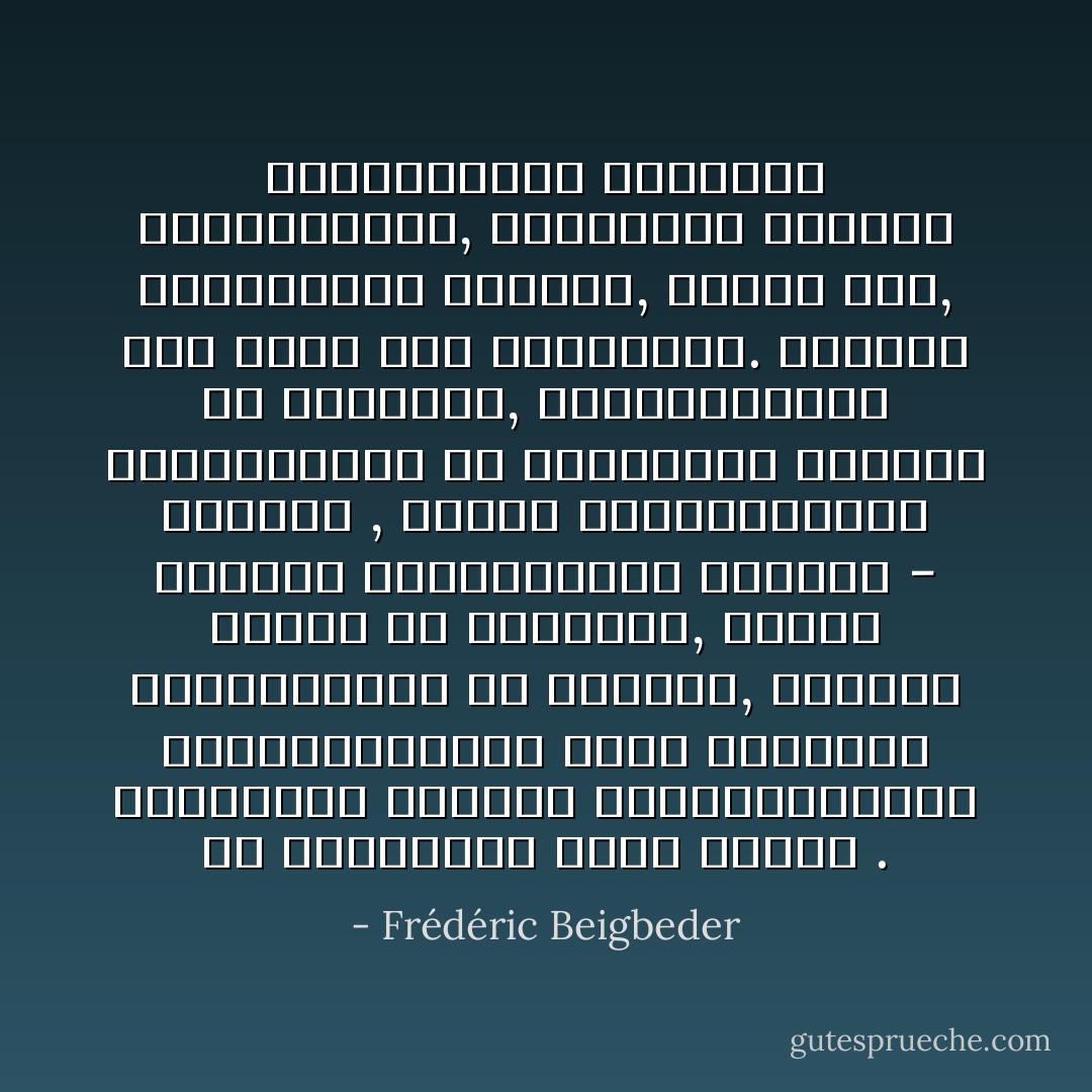 ცხოვრებაში ხვდებით ადამიანებს, რომლებიც თქვენს არსებობას ცვლიან, თანაც ისე, რომ ამას ვერ ხვდებიან. შემდეგ კი მშვიდად, აუღელვებლად გღალატობენ და საკუთარი თვალით ხედავთ , როგორ შეეკვრებიან თქვენს დაუძინებელ მტრებს - თქვენ კი უყურებთ, როგორ გშორდებიან და მიდიან, როგორც გამარჯვებული ჯარი ქალაქის დარბევის შემდეგ ნანგრევებისა და ჩამავალი მზის ფონზე . - Frédéric Beigbeder