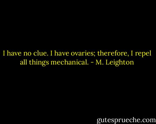 I have no clue. I have ovaries; therefore, I repel all things mechanical. - M. Leighton