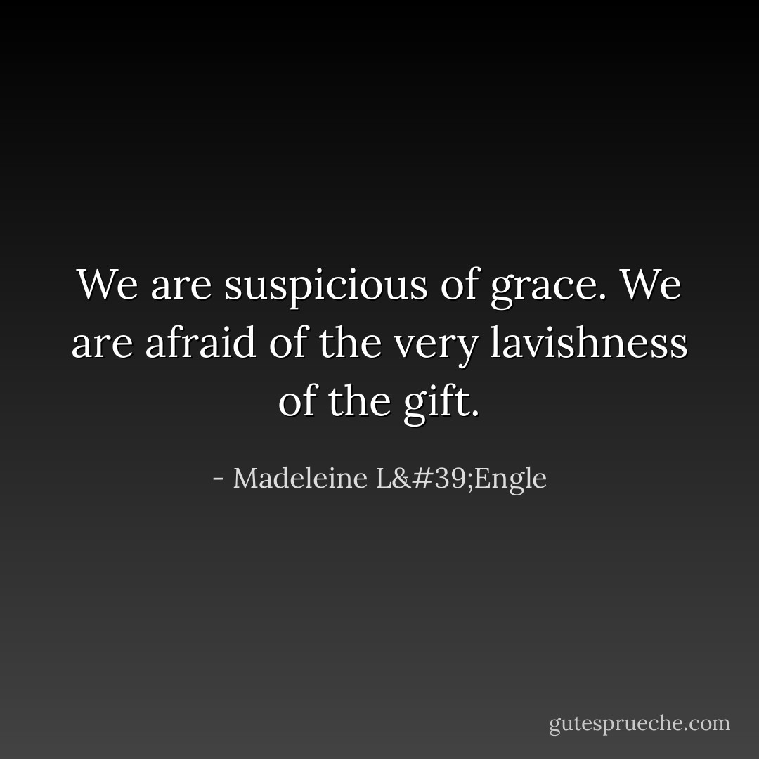 We are suspicious of grace. We are afraid of the very lavishness of the gift. - Madeleine L'Engle
