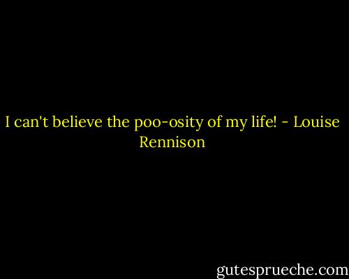 I can't believe the poo-osity of my life! - Louise Rennison