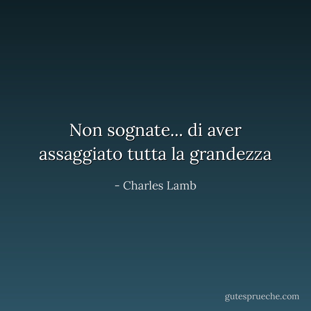 Non sognate... di aver assaggiato tutta la grandezza - Charles Lamb
