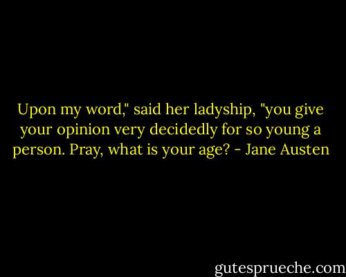 Upon my word," said her ladyship, "you give your opinion very decidedly for so young a person. Pray, what is your age? - Jane Austen