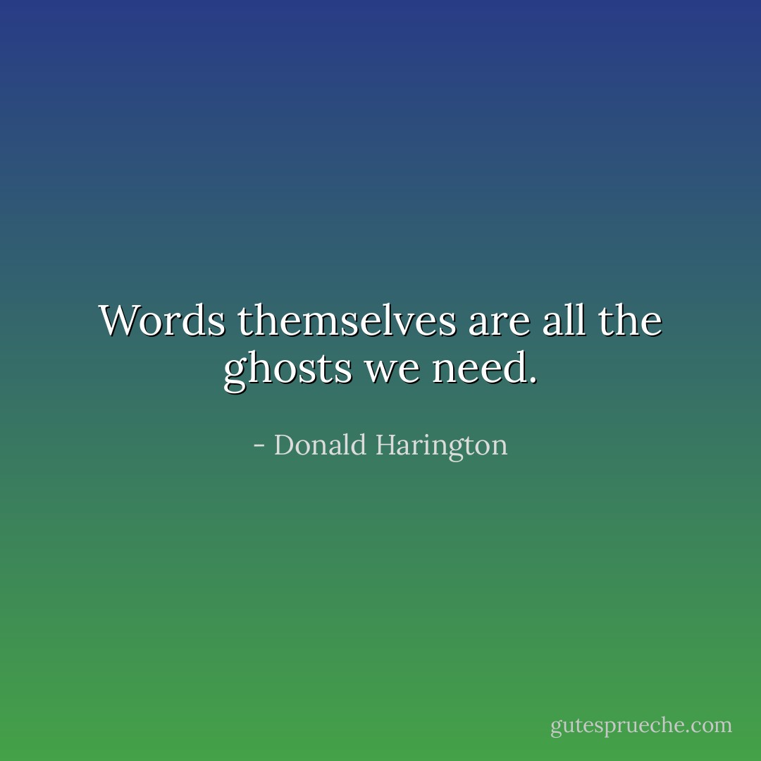 Words themselves are all the ghosts we need. - Donald Harington