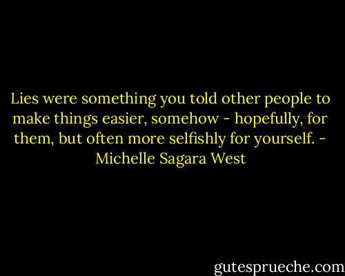 Lies were something you told other people to make things easier, somehow - hopefully, for them, but often more selfishly for yourself. - Michelle Sagara West