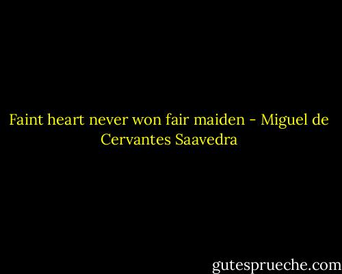 Faint heart never won fair maiden - Miguel de Cervantes Saavedra