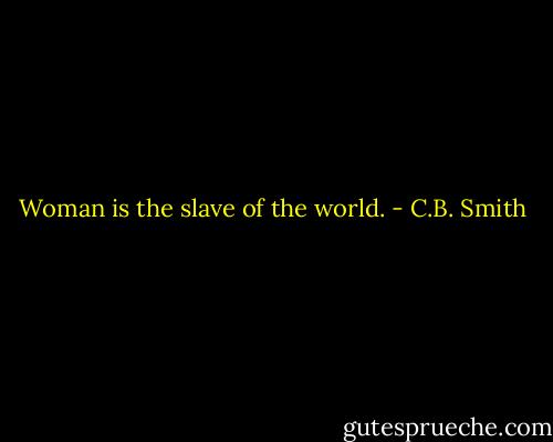 Woman is the slave of the world. - C.B. Smith